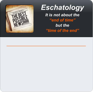 Eschatology It is not about the end of time  but the time of the end